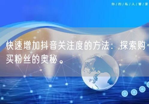 快速增加抖音关注度的方法：探索购买粉丝的奥秘。