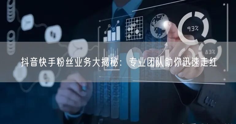 抖音快手粉丝业务大揭秘：专业团队助你迅速走红