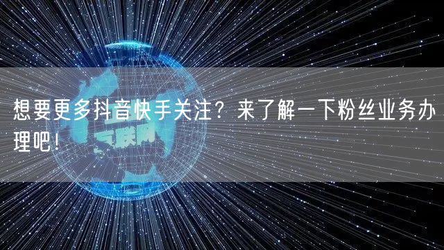 想要更多抖音快手关注？来了解一下粉丝业务办理吧！