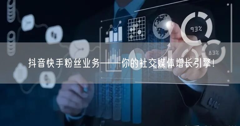 抖音快手粉丝业务——你的社交媒体增长引擎！