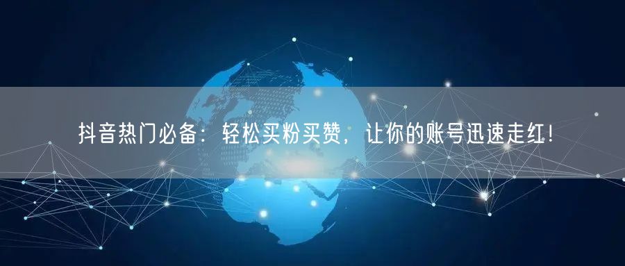 抖音热门必备:轻松买粉买赞,让你的账号迅速走红!