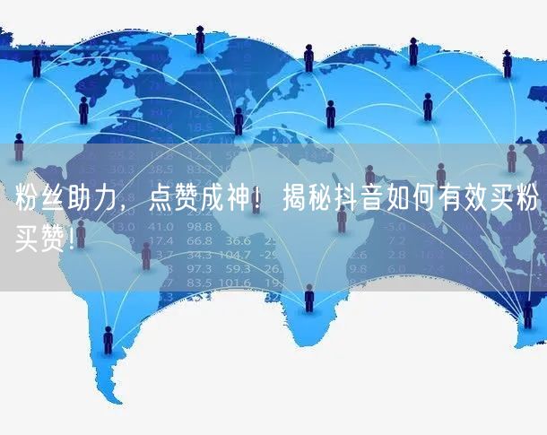 粉丝助力，点赞成神！揭秘抖音如何有效买粉买赞！