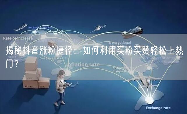 揭秘抖音涨粉捷径：如何利用买粉买赞轻松上热门？