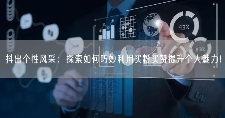 抖出个性风采：探索如何巧妙利用买粉买赞提升个人魅力！