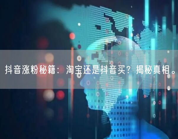 抖音涨粉秘籍:淘宝还是抖音买?揭秘真相。