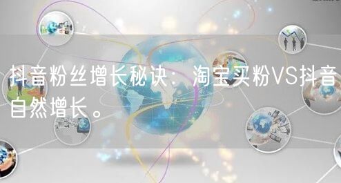 抖音粉丝增长秘诀:淘宝买粉VS抖音自然增长。