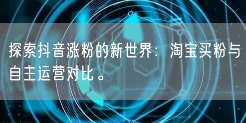 探索抖音涨粉的新世界：淘宝买粉与自主运营对比。
