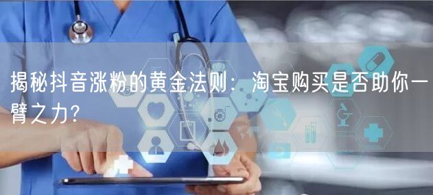 揭秘抖音涨粉的黄金法则：淘宝购买是否助你一臂之力？
