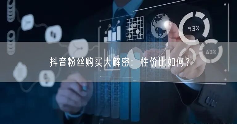 抖音粉丝购买大解密：性价比如何？
