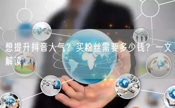 想提升抖音人气？买粉丝需要多少钱？一文解读。