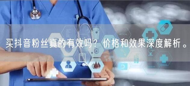 买抖音粉丝真的有效吗？价格和效果深度解析。