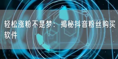 轻松涨粉不是梦:揭秘抖音粉丝购买软件