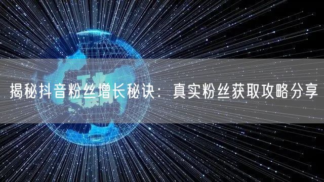 揭秘抖音粉丝增长秘诀：真实粉丝获取攻略分享