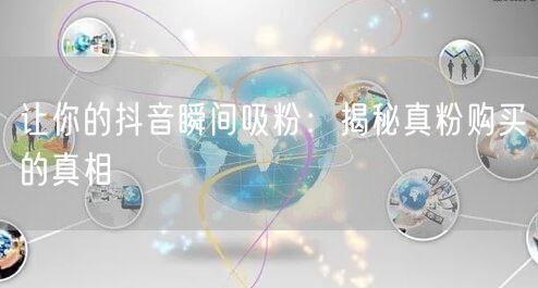 让你的抖音瞬间吸粉：揭秘真粉购买的真相