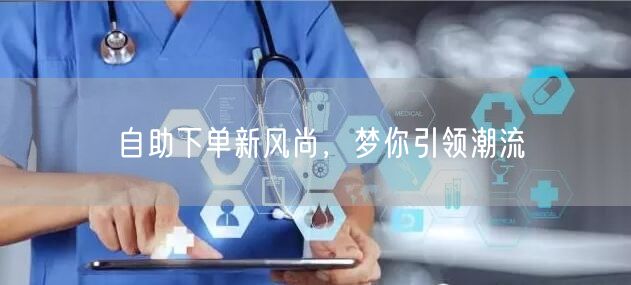 自助下单新风尚,梦你引领潮流