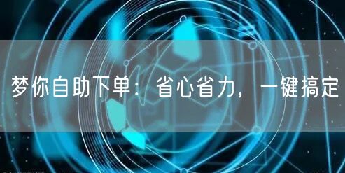 梦你自助下单：省心省力，一键搞定