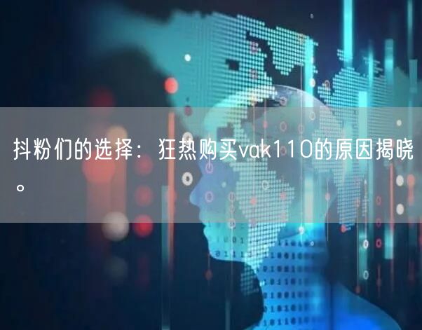 抖粉们的选择：狂热购买vak110的原因揭晓。