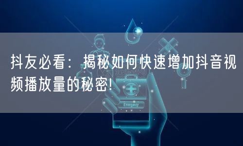抖友必看：揭秘如何快速增加抖音视频播放量的秘密!