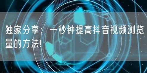 独家分享：一秒钟提高抖音视频浏览量的方法!