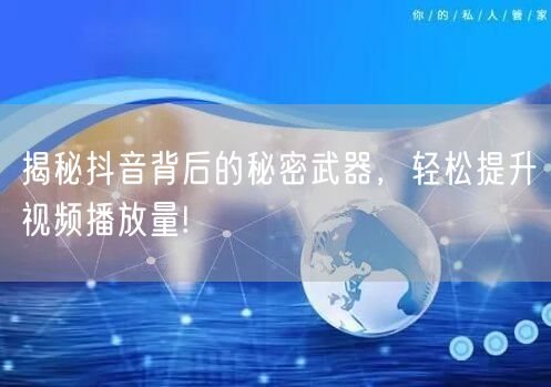 揭秘抖音背后的秘密武器，轻松提升视频播放量!