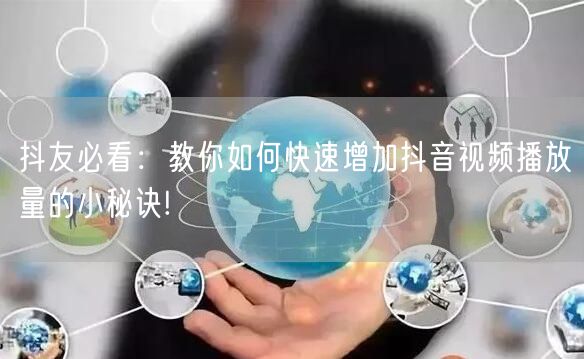 抖友必看：教你如何快速增加抖音视频播放量的小秘诀!