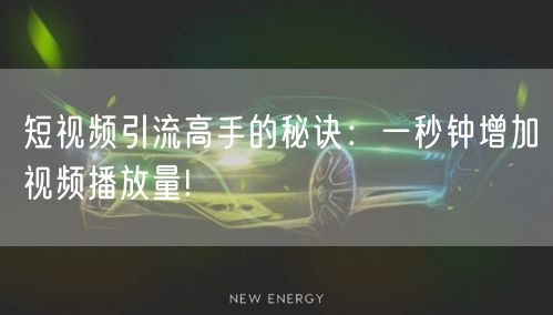 短视频引流高手的秘诀：一秒钟增加视频播放量!