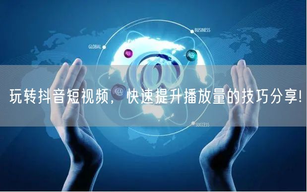 玩转抖音短视频，快速提升播放量的技巧分享!