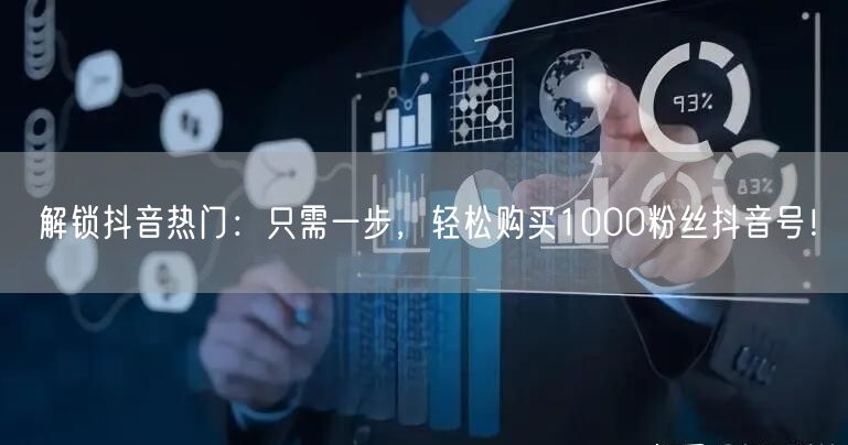 解锁抖音热门:只需一步,轻松购买1000粉丝抖音号!