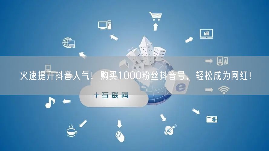 火速提升抖音人气!购买1000粉丝抖音号,轻松成为网红!