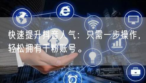 快速提升抖音人气：只需一步操作，轻松拥有千粉账号。