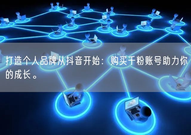 打造个人品牌从抖音开始：购买千粉账号助力你的成长。