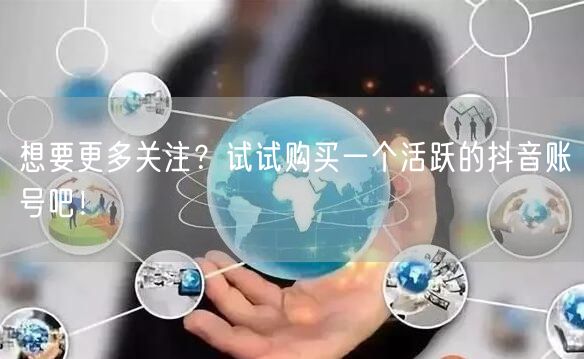 想要更多关注？试试购买一个活跃的抖音账号吧！