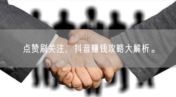 点赞刷关注，抖音赚钱攻略大解析。