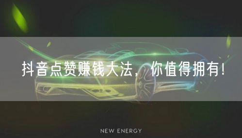 抖音点赞赚钱大法，你值得拥有！