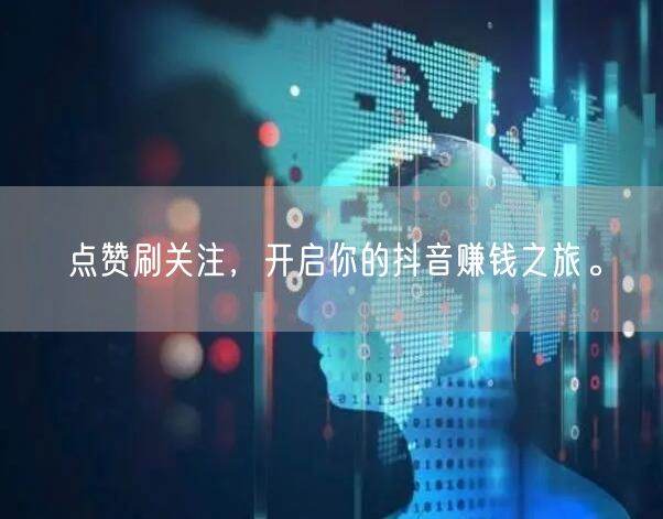 点赞刷关注，开启你的抖音赚钱之旅。