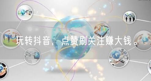 玩转抖音，点赞刷关注赚大钱。