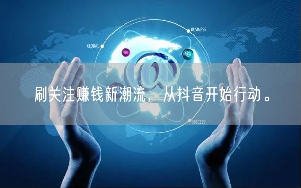 刷关注赚钱新潮流，从抖音开始行动。