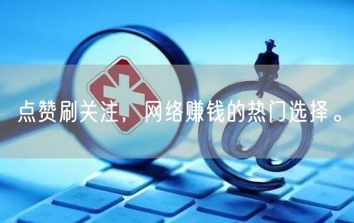 点赞刷关注，网络赚钱的热门选择。