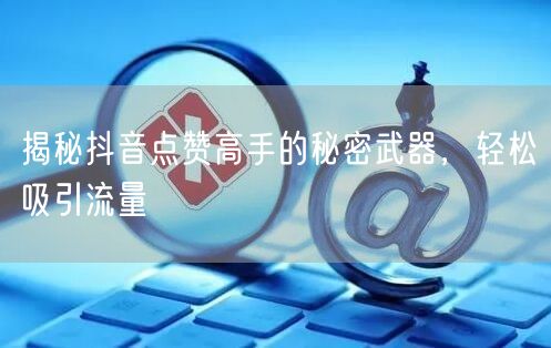 揭秘抖音点赞高手的秘密武器，轻松吸引流量
