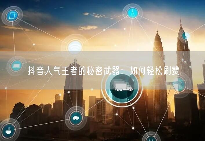 抖音人气王者的秘密武器：如何轻松刷赞