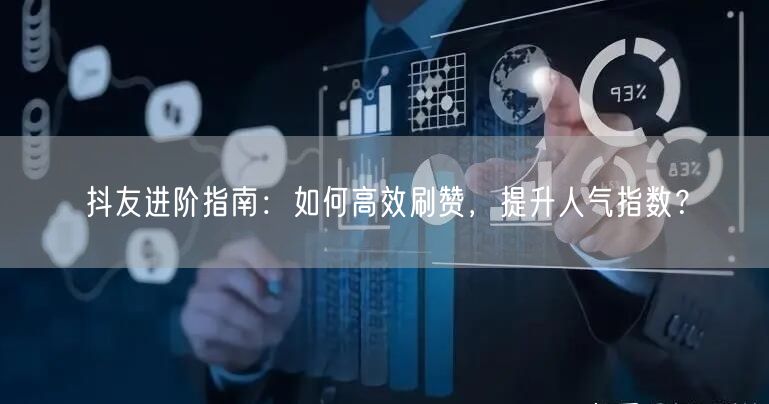 抖友进阶指南：如何高效刷赞，提升人气指数？