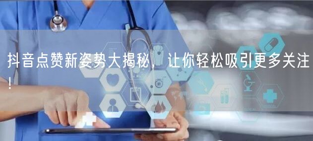 抖音点赞新姿势大揭秘，让你轻松吸引更多关注！