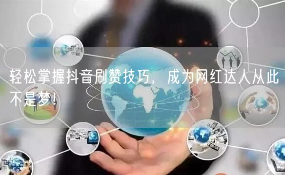 轻松掌握抖音刷赞技巧，成为网红达人从此不是梦！