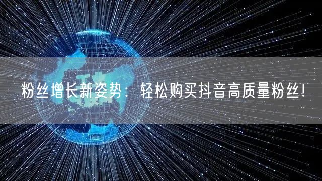 粉丝增长新姿势：轻松购买抖音高质量粉丝！