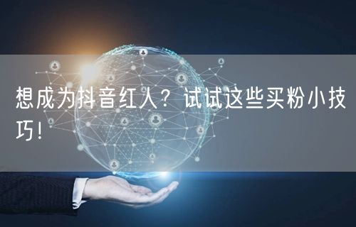 想成为抖音红人？试试这些买粉小技巧！