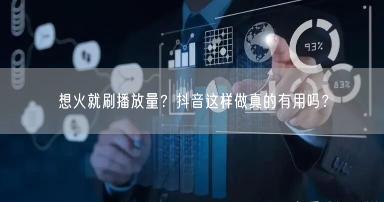 想火就刷播放量？抖音这样做真的有用吗？