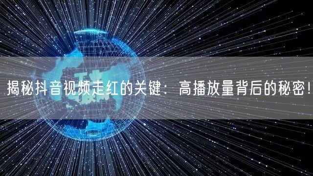 揭秘抖音视频走红的关键：高播放量背后的秘密！