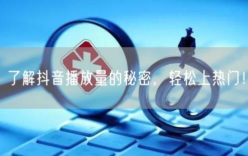 了解抖音播放量的秘密，轻松上热门！