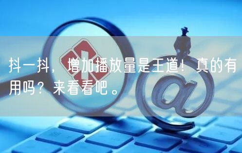 抖一抖，增加播放量是王道！真的有用吗？来看看吧。