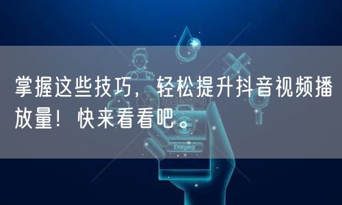 掌握这些技巧，轻松提升抖音视频播放量！快来看看吧。